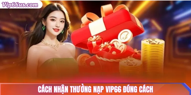 Thưởng nạp Vip66: Điều kiện & Sai lầm cần tránh 2025 3 Cách nhận thưởng nạp Vip66 đúng cách