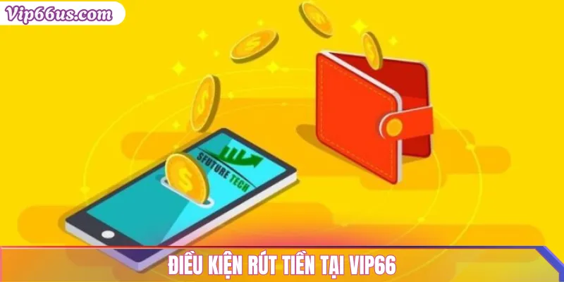 Rút Tiền VIP66: Hướng Dẫn Chi Tiết và Điều Kiện Cần Biết 2 Điều kiện rút tiền tại VIP66