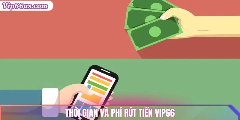 Rút Tiền VIP66: Hướng Dẫn Chi Tiết và Điều Kiện Cần Biết 3 Thời gian và phí rút tiền VIP66