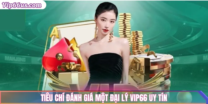 Đại lý vip66 uy tín: Cách trở thành đối tác chính thức 2 Tiêu chí đánh giá một đại lý Vip66 uy tín