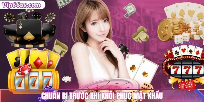 Quên mật khẩu vip66? Hướng dẫn khôi phục nhanh chóng 2 Chuẩn bị trước khi khôi phục mật khẩu